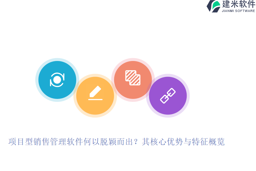 项目型销售管理软件何以脱颖而出？其核心优势与特征概览