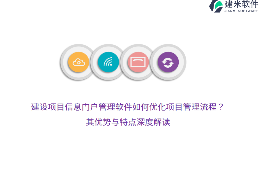 建设项目信息门户管理软件如何优化项目管理流程?其优势与特点深度解读