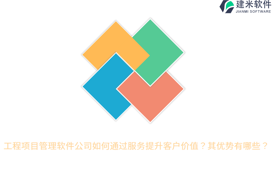 工程项目管理软件公司如何通过服务提升客户价值?其优势有哪些?