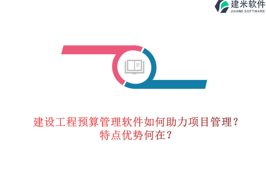 建设工程预算管理软件如何助力项目管理？特点优势何在？