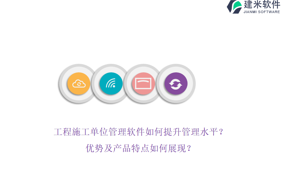 工程施工单位管理软件如何提升管理水平?优势及产品特点如何展现?