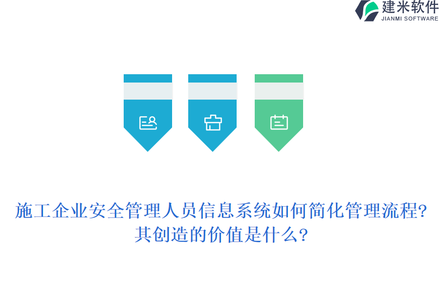 施工企业安全管理人员信息系统如何简化管理流程?其创造的价值是什么?