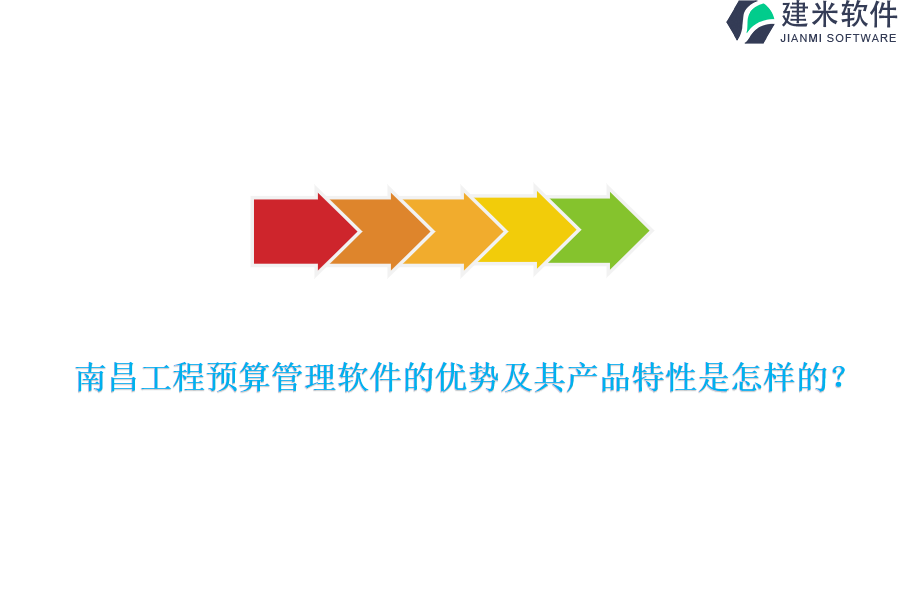 南昌工程预算管理软件的优势及其产品特性是怎样的？