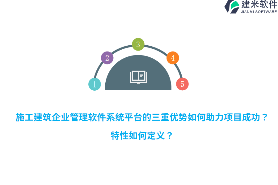 施工建筑企业管理软件系统平台的三重优势如何助力项目成功？特性如何定义？