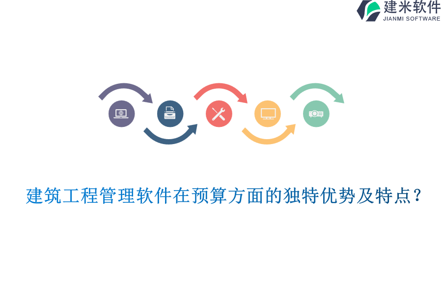 建筑工程管理软件在预算方面的独特优势及特点？