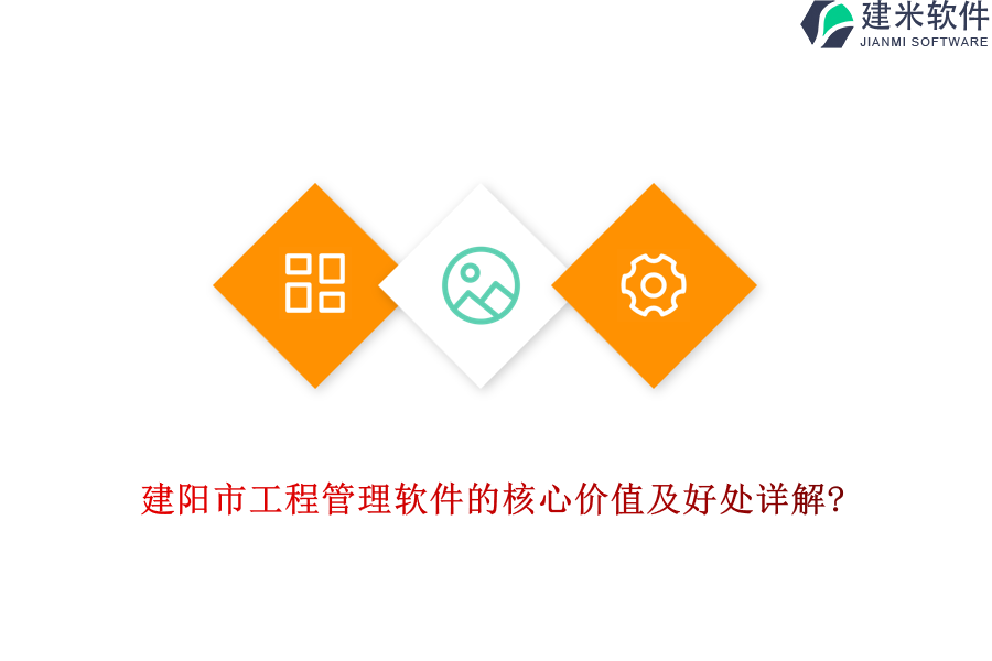 建阳市工程管理软件的核心价值及好处详解?