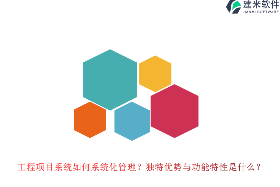 工程项目系统如何系统化管理？独特优势与功能特性是什么？