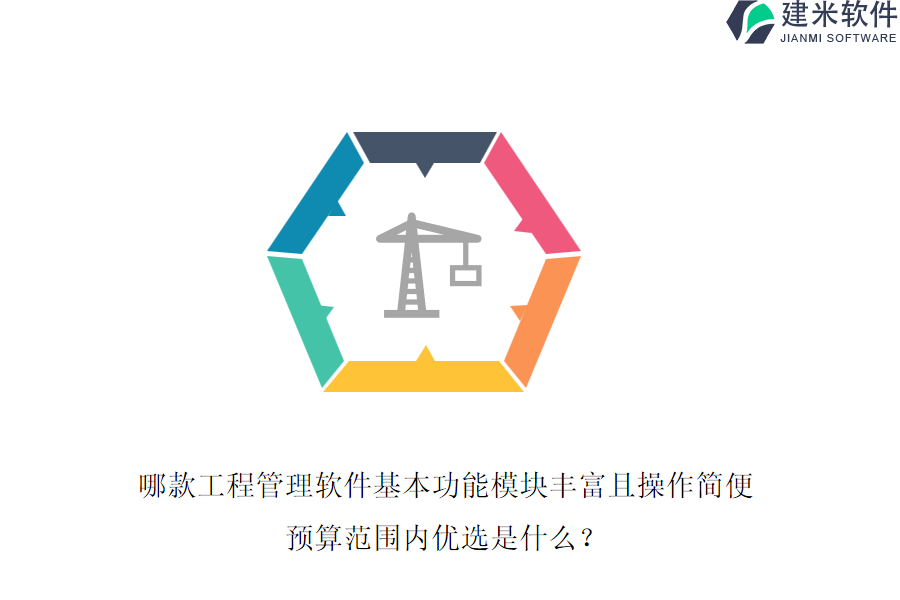 哪款工程管理软件基本功能模块丰富且操作简便，预算范围内优选是什么？