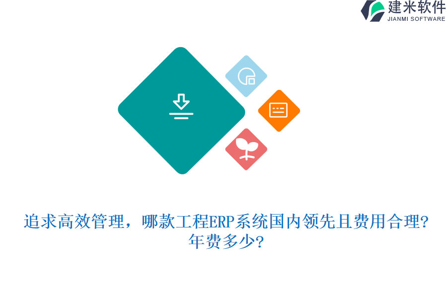 追求高效管理，哪款工程ERP系统国内领先且费用合理?年费多少?