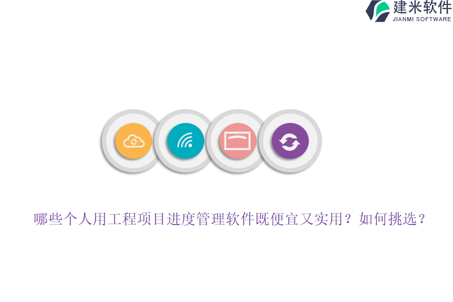 哪些个人用工程项目进度管理软件既便宜又实用？如何挑选？