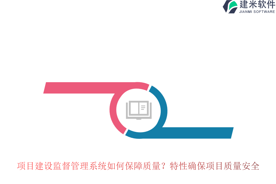 项目建设监督管理系统如何保障质量？特性确保项目质量安全