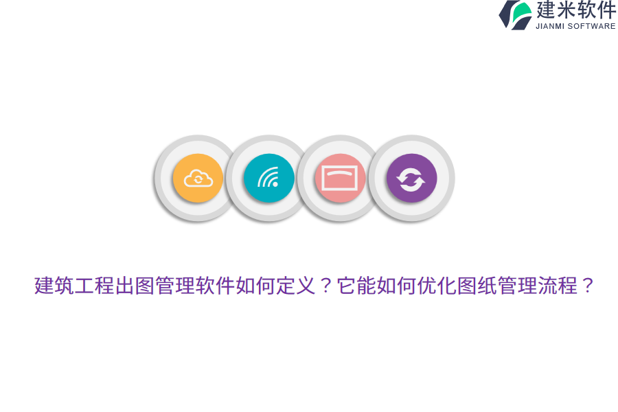 建筑工程出图管理软件如何定义？它能如何优化图纸管理流程？