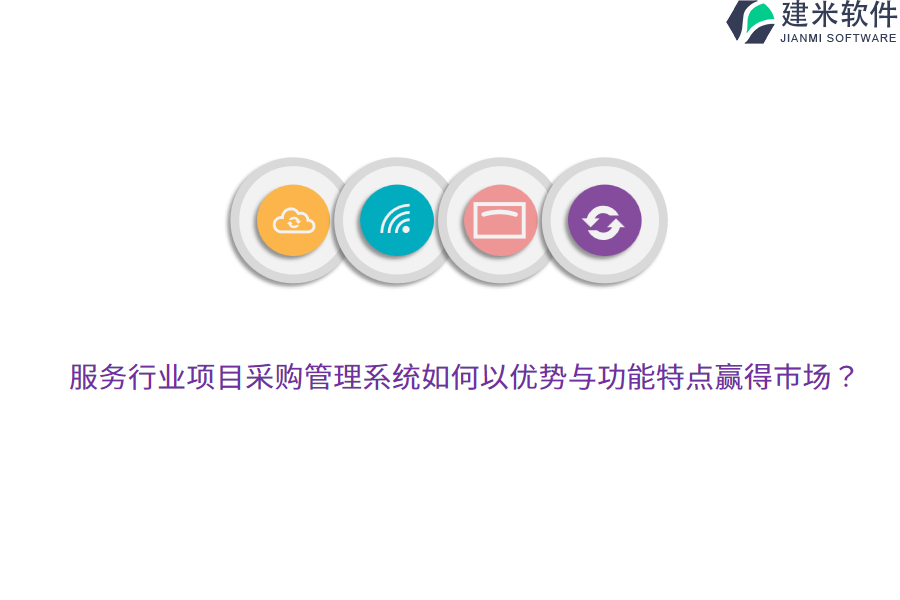 服务行业项目采购管理系统如何以优势与功能特点赢得市场？