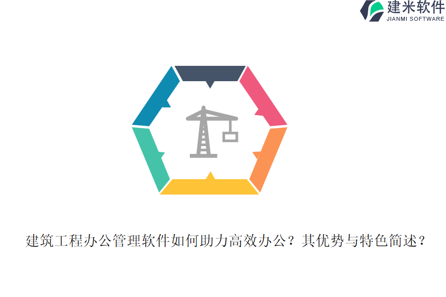 建筑工程办公管理软件如何助力高效办公？其优势与特色简述？
