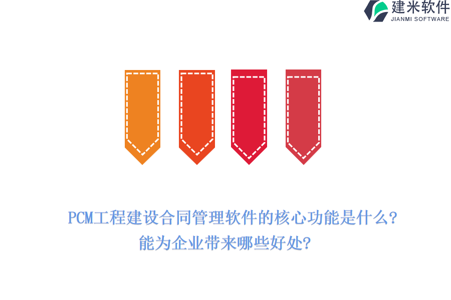 PCM工程建设合同管理软件的核心功能是什么?能为企业带来哪些好处?