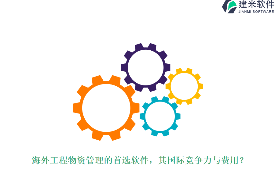 海外工程物资管理的首选软件，其国际竞争力与费用？