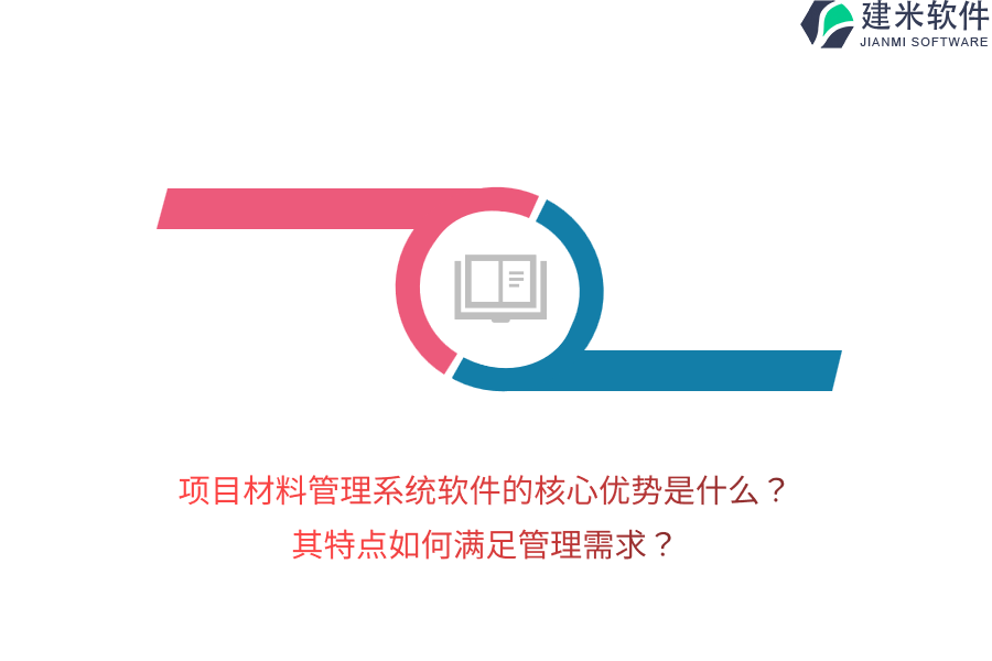 项目材料管理系统软件的核心优势是什么？其特点如何满足管理需求？
