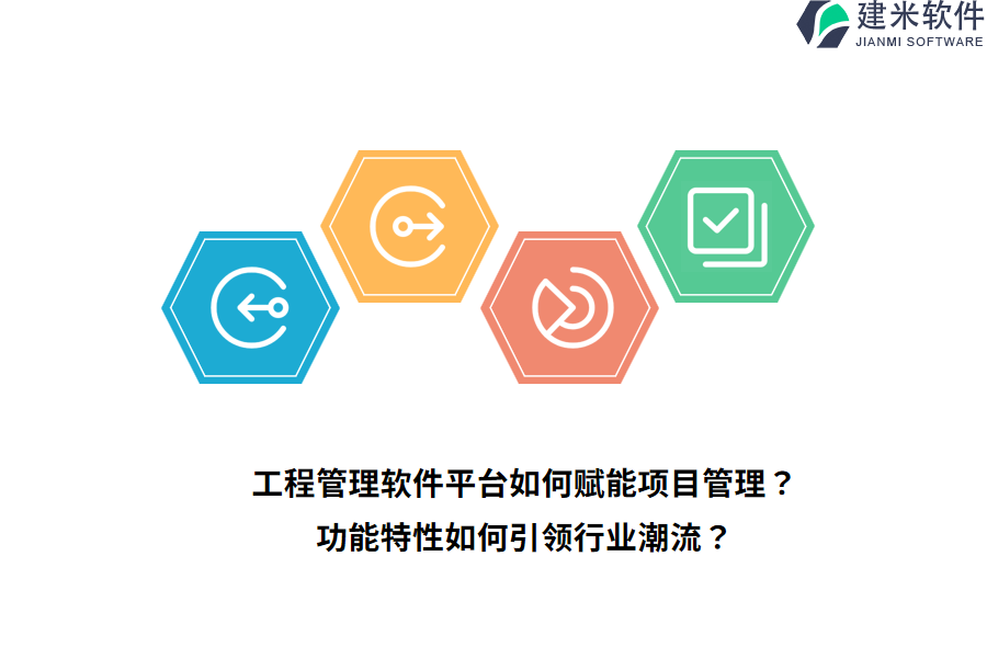 工程管理软件平台如何赋能项目管理？功能特性如何引领行业潮流？