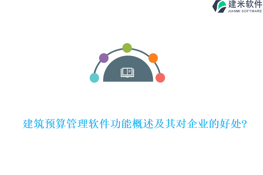 建筑预算管理软件功能概述及其对企业的好处?