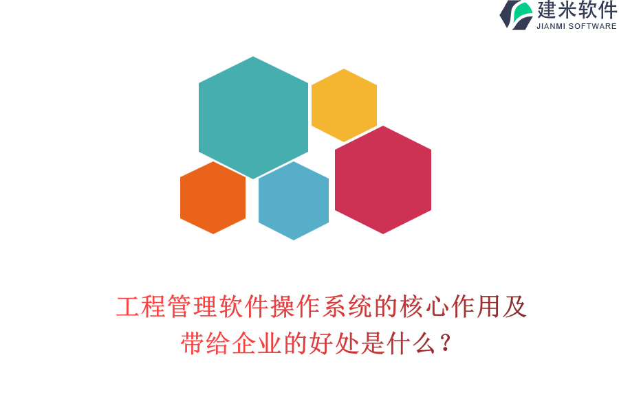 工程管理软件操作系统的核心作用及带给企业的好处是什么？