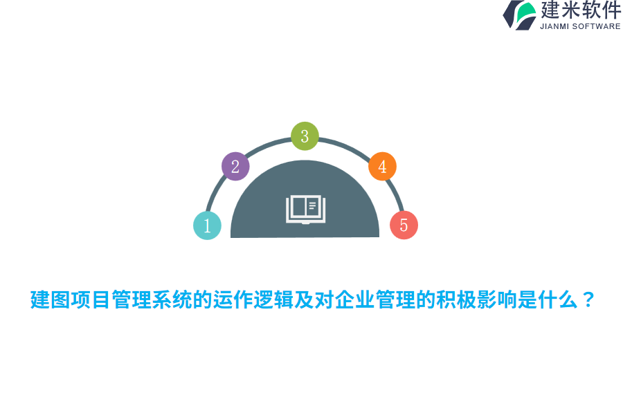 建图项目管理系统的运作逻辑及对企业管理的积极影响是什么？