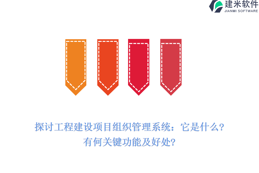 探讨工程建设项目组织管理系统：它是什么?有何关键功能及好处?