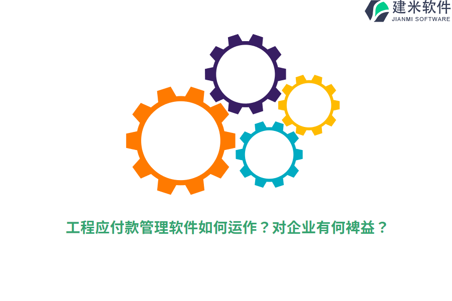工程应付款管理软件如何运作？对企业有何裨益？