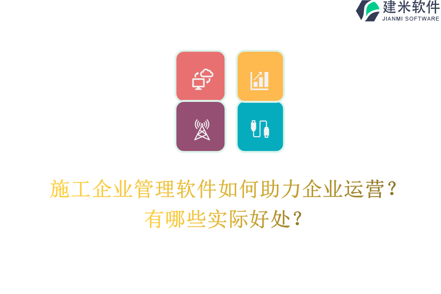 施工企业管理软件如何助力企业运营？有哪些实际好处？