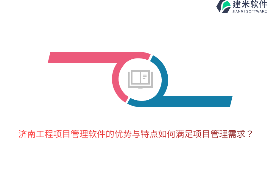 济南工程项目管理软件的优势与特点如何满足项目管理需求？