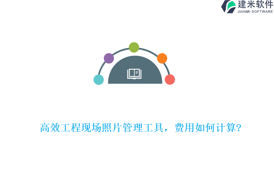 高效工程现场照片管理工具，费用如何计算?