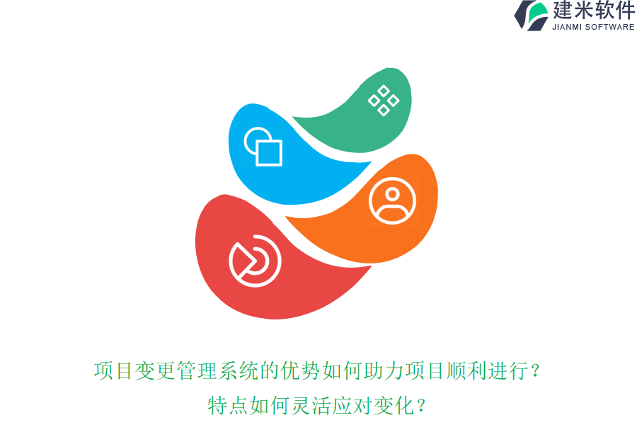 项目变更管理系统的优势如何助力项目顺利进行？特点如何灵活应对变化？