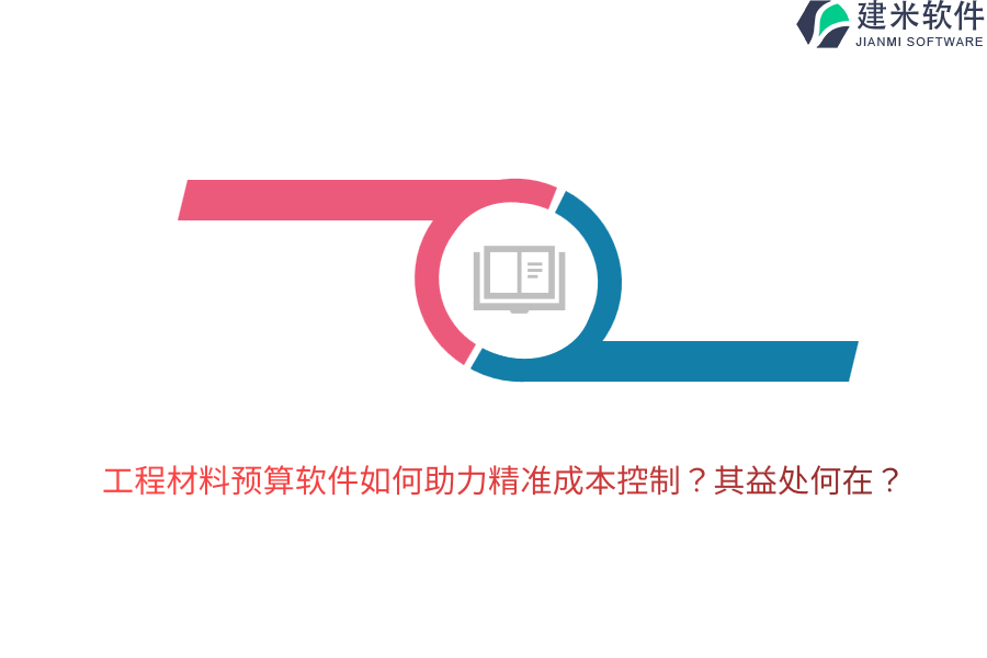 工程材料预算软件如何助力精准成本控制？其益处何在？