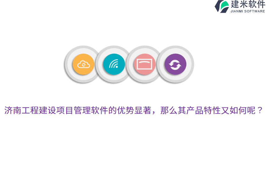 济南工程建设项目管理软件的优势显著,那么其产品特性又如何呢?
