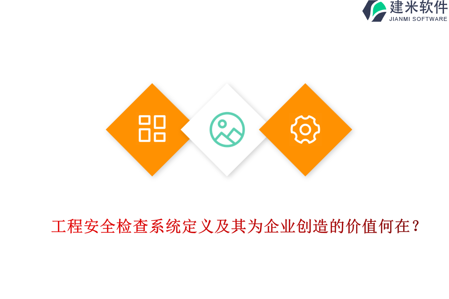 工程安全检查系统定义及其为企业创造的价值何在?