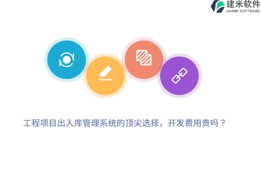 工程项目出入库管理系统的顶尖选择，开发费用贵吗？