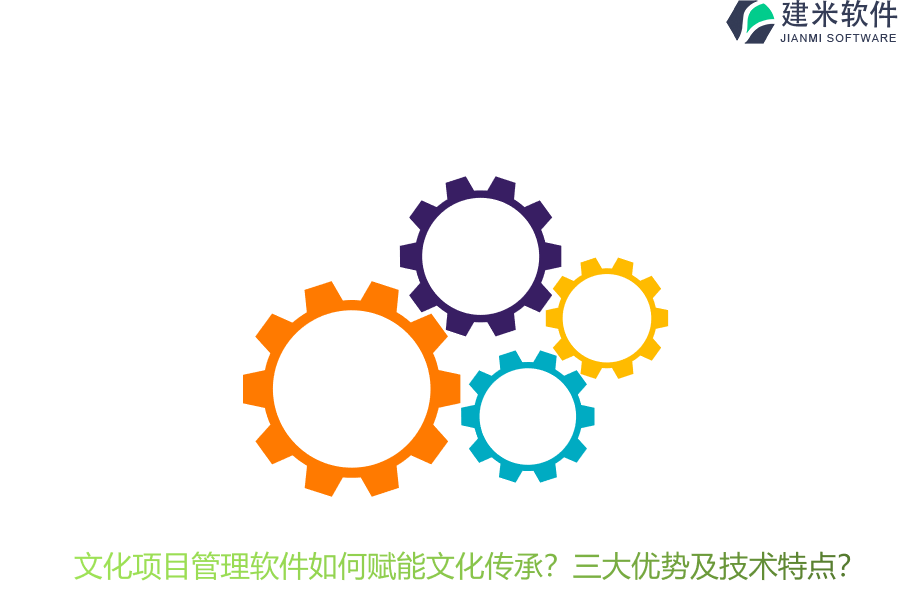 文化项目管理软件如何赋能文化传承？三大优势及技术特点？