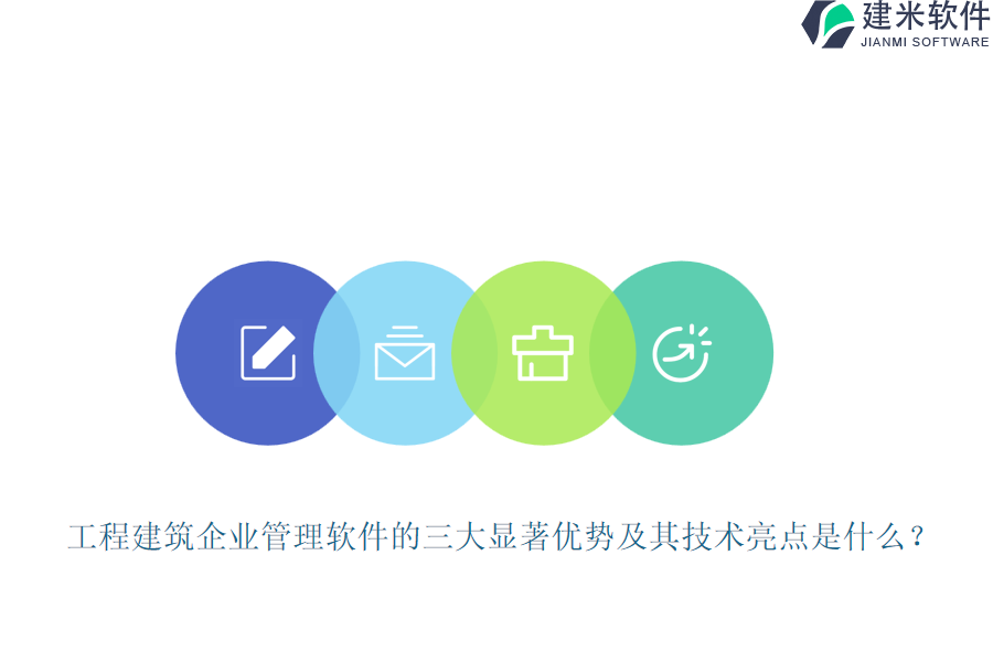工程建筑企业管理软件的三大显著优势及其技术亮点是什么？