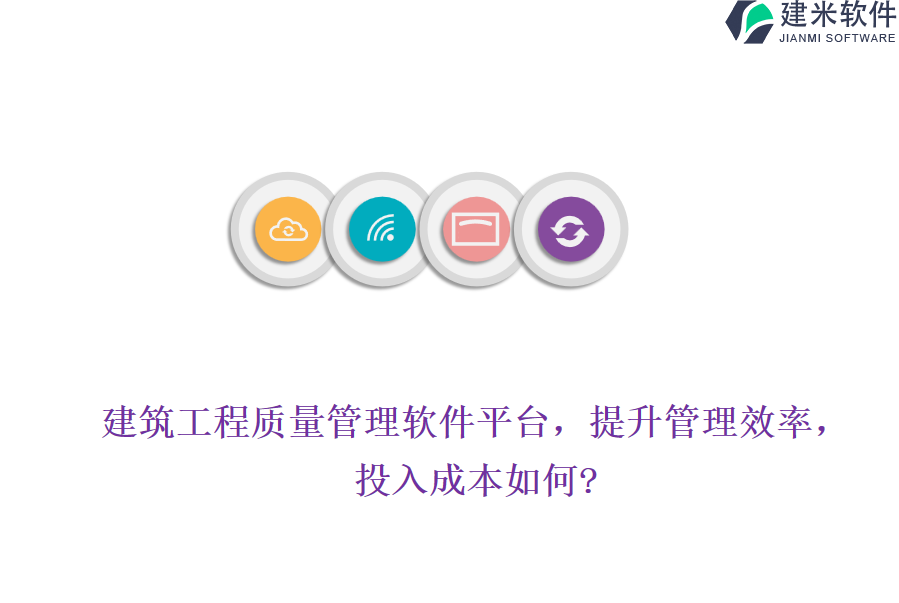 建筑工程质量管理软件平台,提升管理效率,投入成本如何?