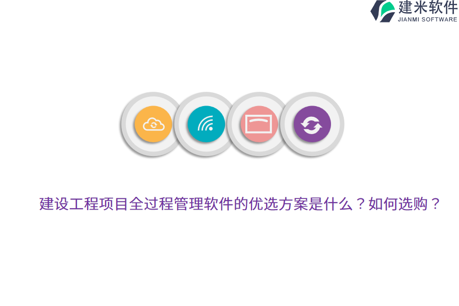 建设工程项目全过程管理软件的优选方案是什么？如何选购？