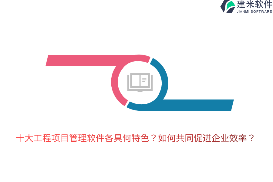 十大工程项目管理软件各具何特色？如何共同促进企业效率？
