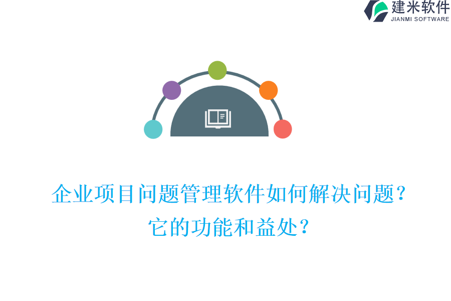 企业项目问题管理软件如何解决问题？它的功能和益处？