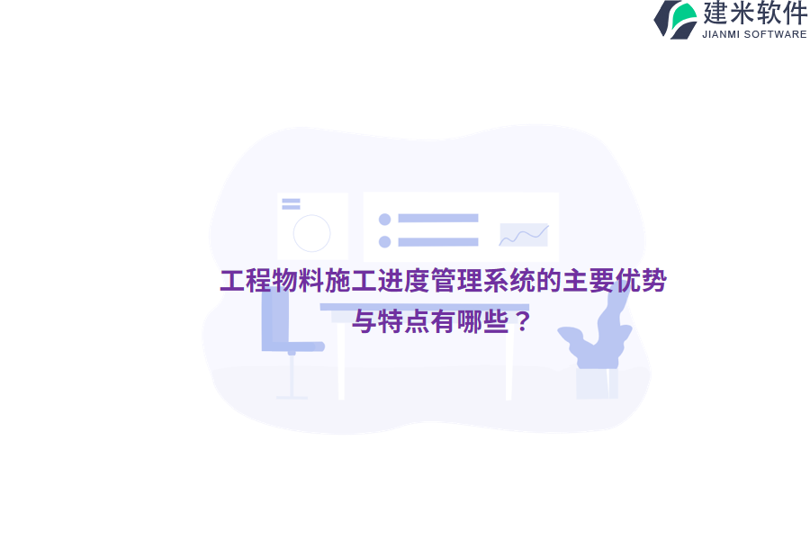 工程物料施工进度管理系统的主要优势与特点有哪些？