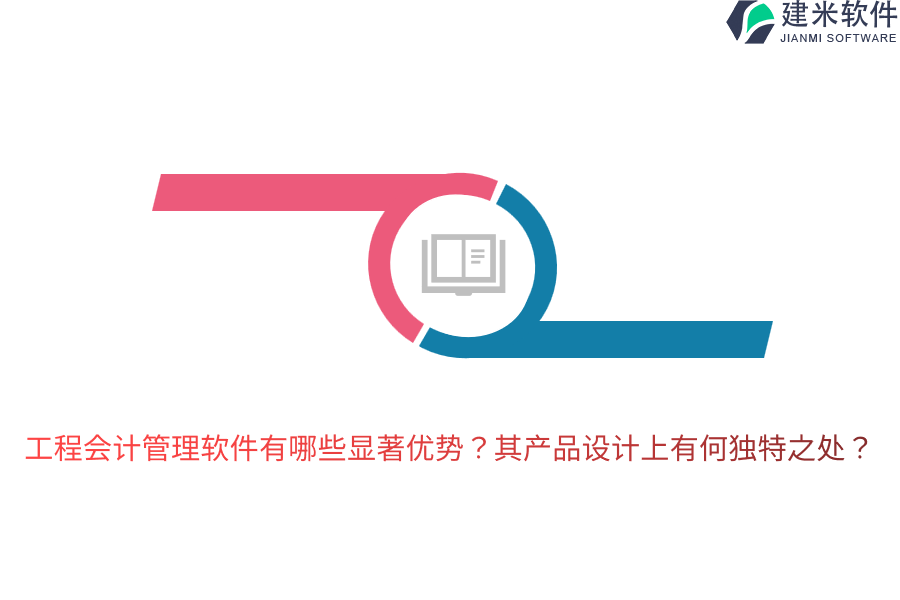 工程会计管理软件有哪些显著优势？其产品设计上有何独特之处？
