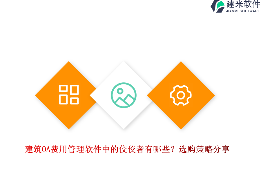 建筑OA费用管理软件中的佼佼者有哪些？选购策略分享