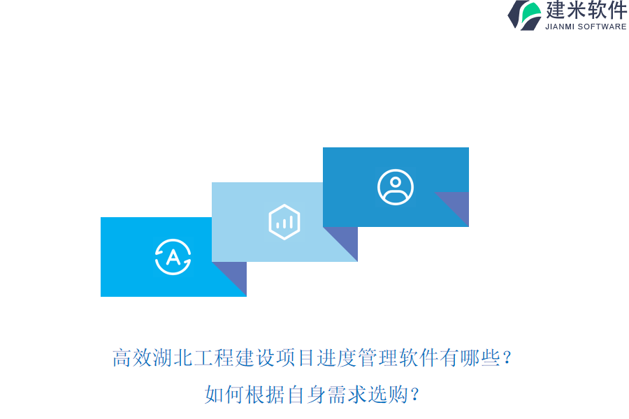 高效湖北工程建设项目进度管理软件有哪些？如何根据自身需求选购？