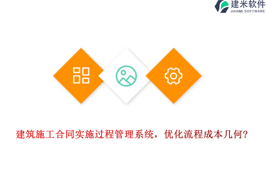 建筑施工合同实施过程管理系统，优化流程成本几何?