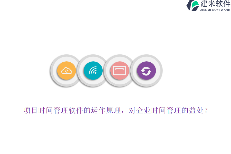项目时间管理软件的运作原理,对企业时间管理的益处?
