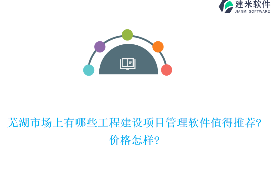 芜湖市场上有哪些工程建设项目管理软件值得推荐?价格怎样?