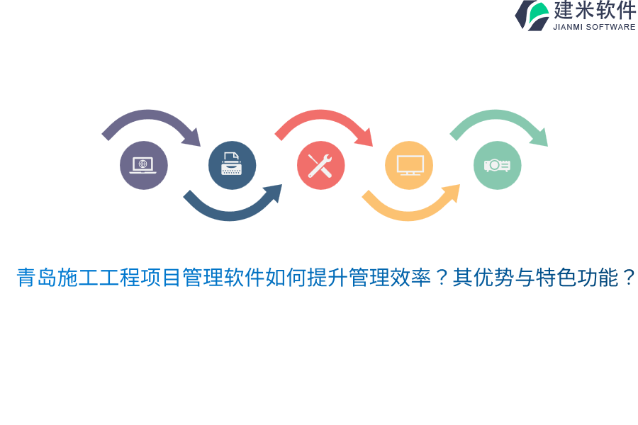 青岛施工工程项目管理软件如何提升管理效率？其优势与特色功能？