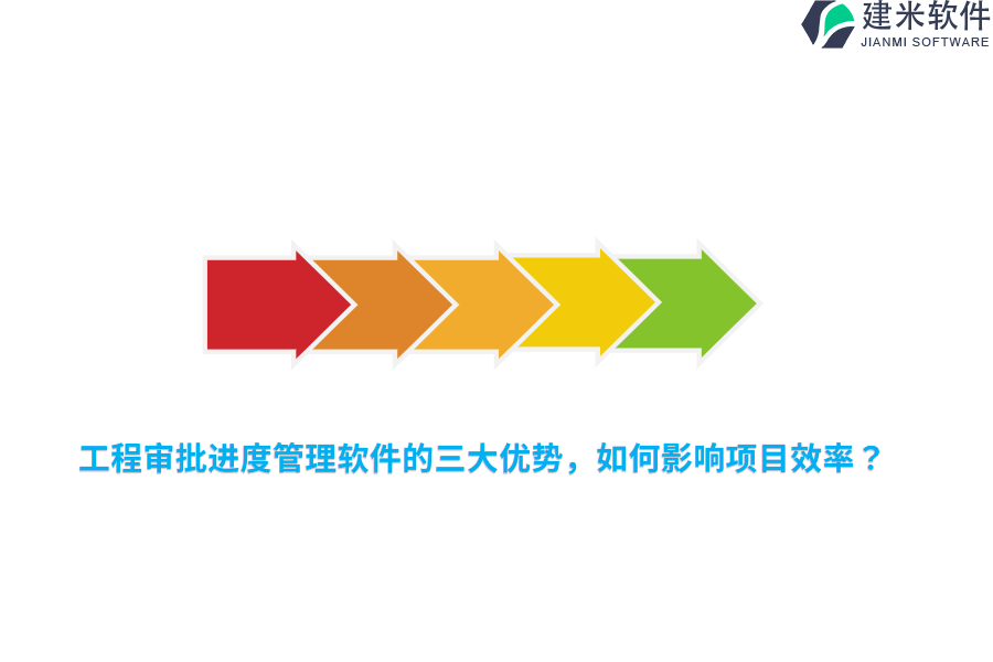 工程审批进度管理软件的三大优势，如何影响项目效率？